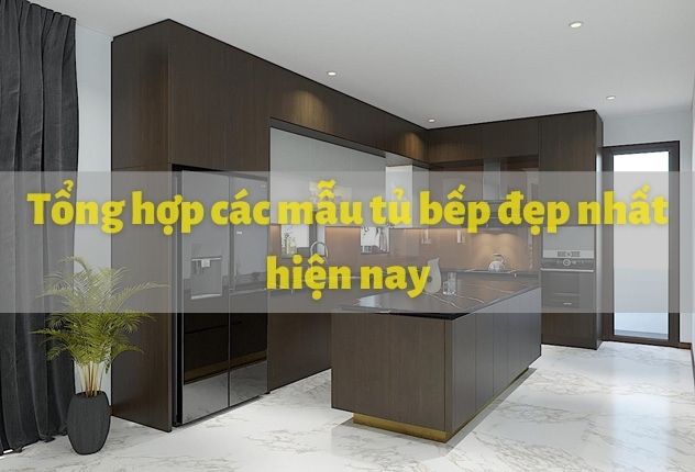 Các mẫu tủ bếp đẹp nhất hiện nay - Chọn lựa dựa vào 3 yếu tố